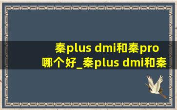 秦plus dmi和秦pro 哪个好_秦plus dmi和秦pro dmi区别